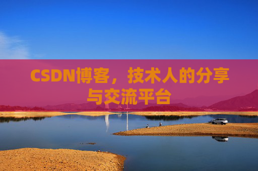 CSDN博客，技术人的分享与交流平台